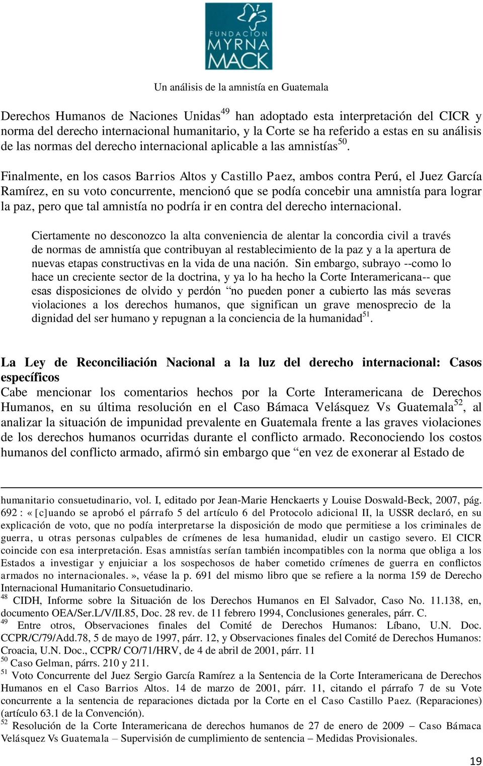 Finalmente, en los casos Barrios Altos y Castillo Paez, ambos contra Perú, el Juez García Ramírez, en su voto concurrente, mencionó que se podía concebir una amnistía para lograr la paz, pero que tal