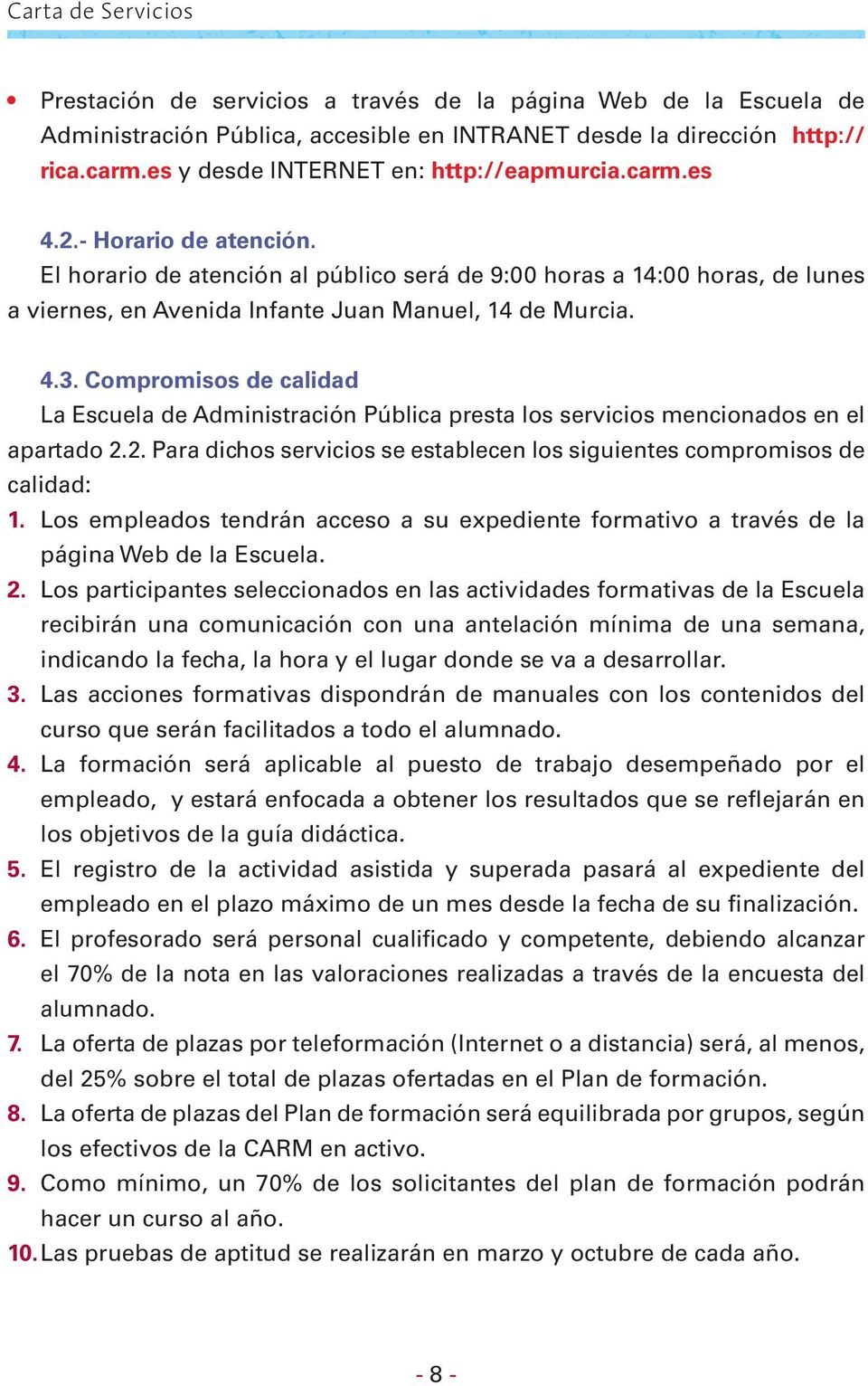 El horario de atención al público será de 9:00 horas a 14:00 horas, de lunes a viernes, en Avenida Infante Juan Manuel, 14 de Murcia. 4.3.