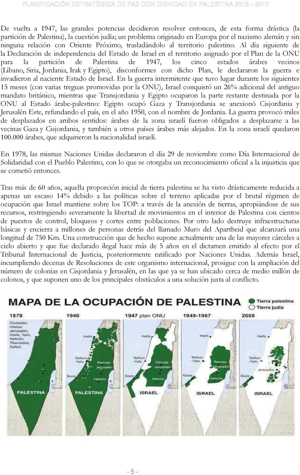 Al día siguiente de la Declaración de independencia del Estado de Israel en el territorio asignado por el Plan de la ONU para la partición de Palestina de 1947, los cinco estados árabes vecinos
