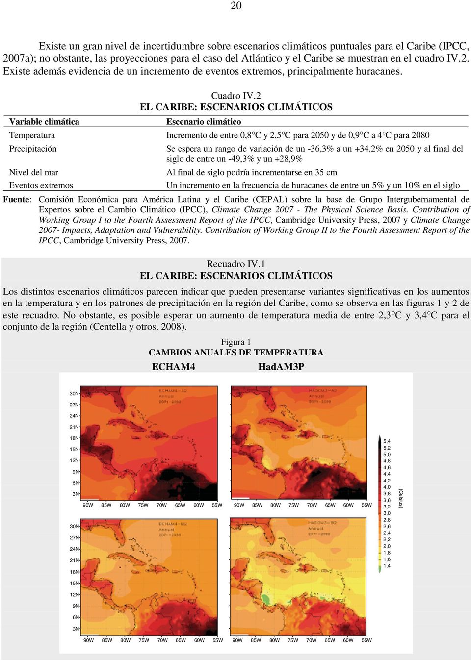 EL CARIBE: ESCENARIOS CLIMÁTICOS Variable climática Escenario climático Temperatura Incremento de entre,8 C y,5 C para 5 y de,9 C a 4 C para 8 Precipitación Se espera un rango de variación de un