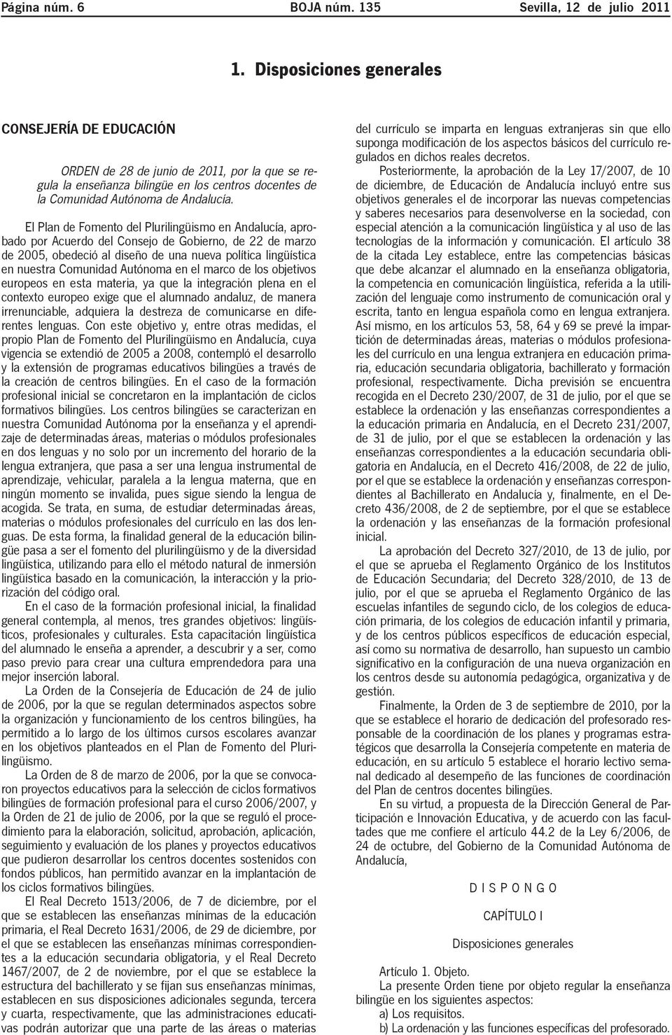 El Plan de Fomento del Plurilingüismo en Andalucía, aprobado por Acuerdo del Consejo de Gobierno, de 22 de marzo de 2005, obedeció al diseño de una nueva política lingüística en nuestra Comunidad