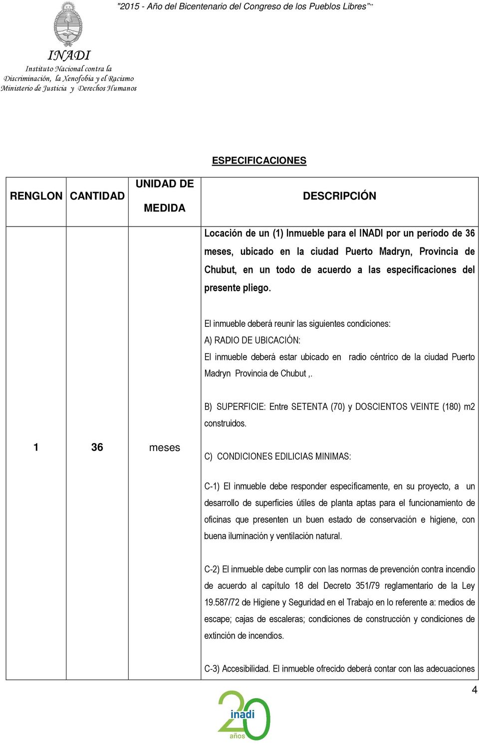 El inmueble deberá reunir las siguientes condiciones: A) RADIO DE UBICACIÓN: El inmueble deberá estar ubicado en radio céntrico de la ciudad Puerto Madryn Provincia de Chubut,.