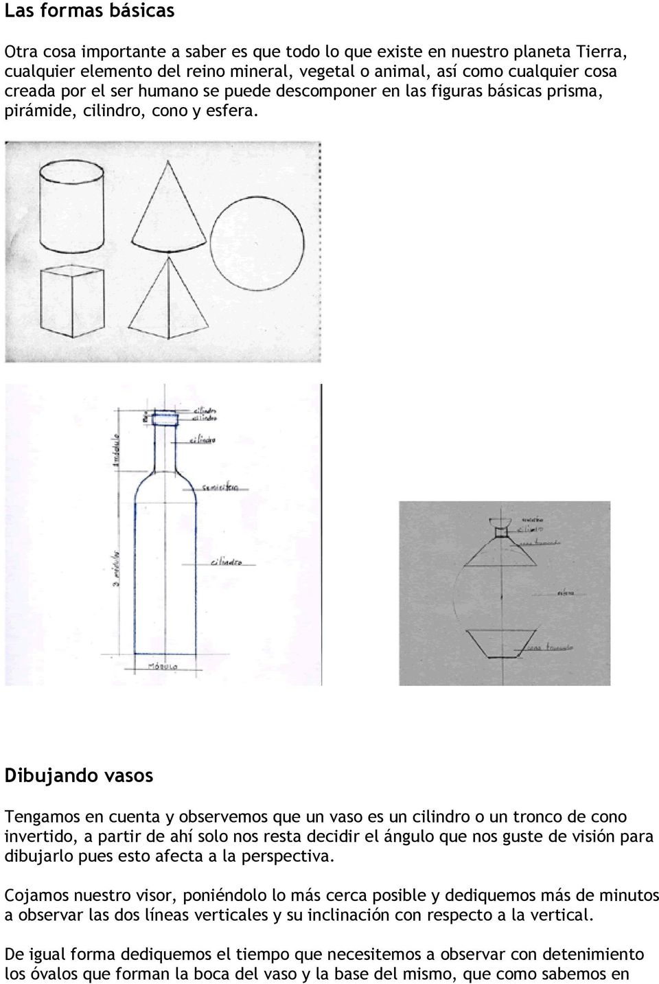 Dibujando vasos Tengamos en cuenta y observemos que un vaso es un cilindro o un tronco de cono invertido, a partir de ahí solo nos resta decidir el ángulo que nos guste de visión para dibujarlo pues