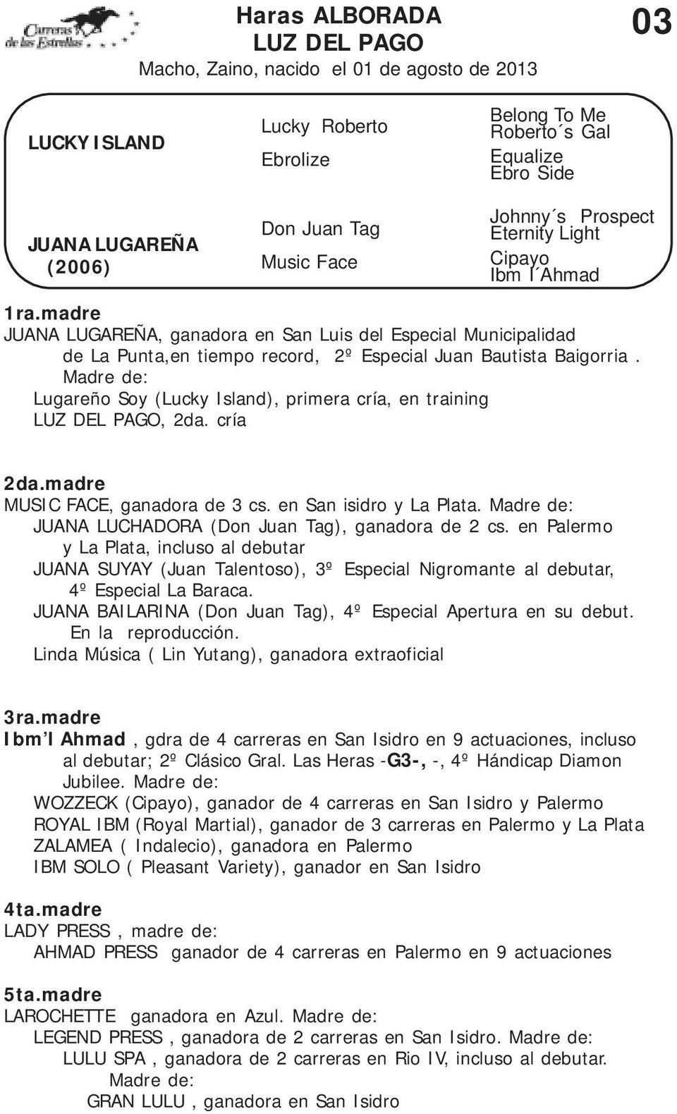 Madre de: Lugareño Soy (Lucky Island), primera cría, en training LUZ DEL PAGO, 2da. cría MUSIC FACE, ganadora de 3 cs. en San isidro y La Plata.
