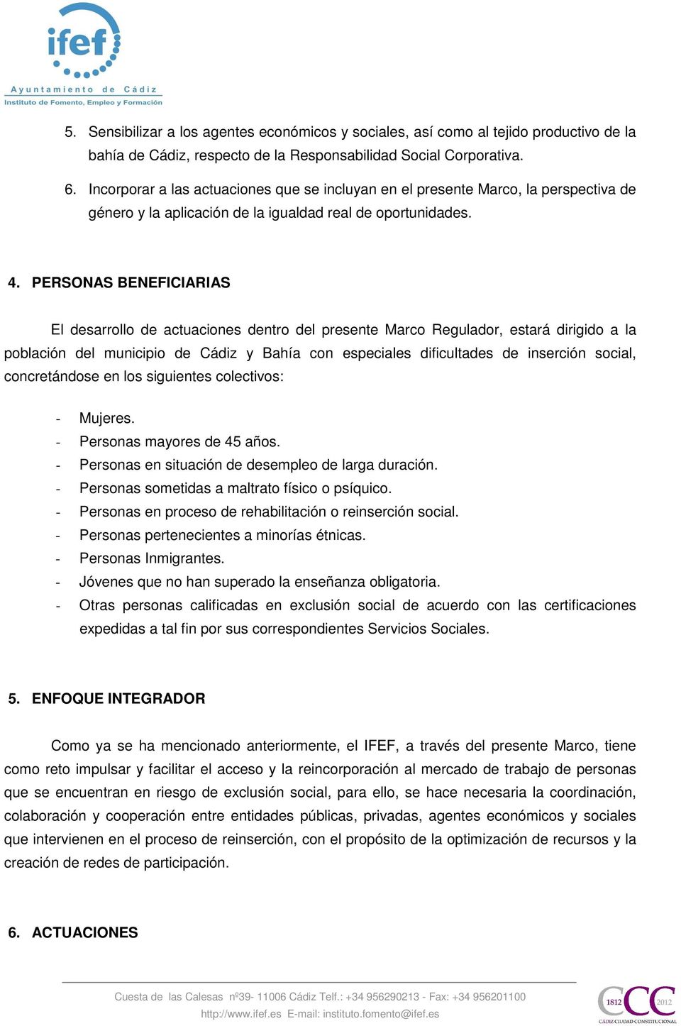 PERSONAS BENEFICIARIAS El desarrollo de actuaciones dentro del presente Marco Regulador, estará dirigido a la población del municipio de Cádiz y Bahía con especiales dificultades de inserción social,