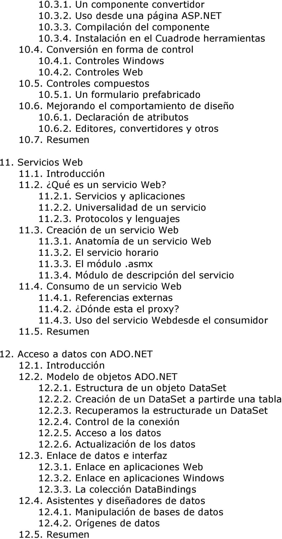 7. Resumen 11. Servicios Web 11.1. Introducción 11.2. Qué es un servicio Web? 11.2.1. Servicios y aplicaciones 11.2.2. Universalidad de un servicio 11.2.3. Protocolos y lenguajes 11.3. Creación de un servicio Web 11.