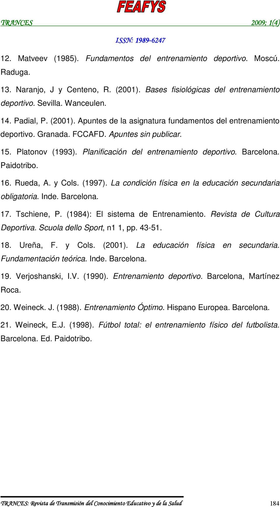 16. Rueda, A. y Cols. (1997). La condición física en la educación secundaria obligatoria. Inde. Barcelona. 17. Tschiene, P. (1984): El sistema de Entrenamiento. Revista de Cultura Deportiva.