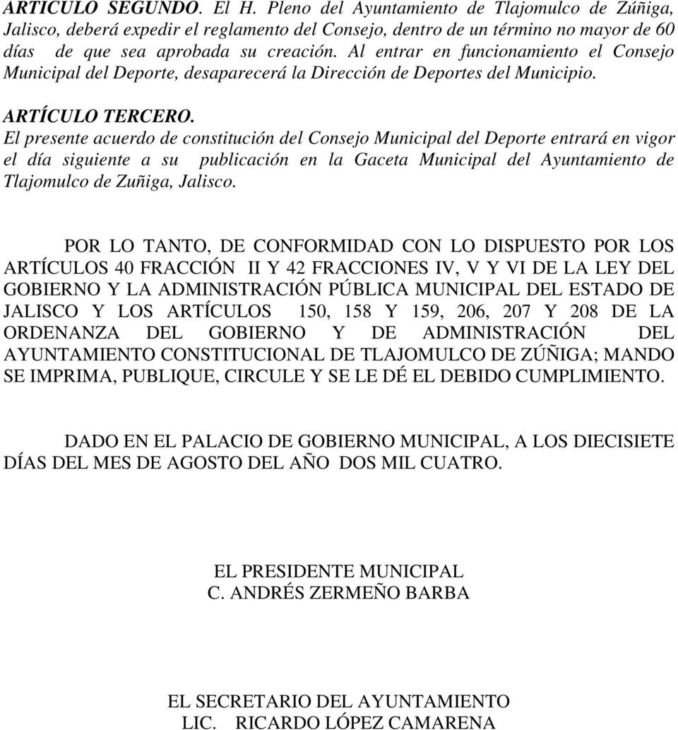 El presente acuerdo de constitución del Consejo Municipal del Deporte entrará en vigor el día siguiente a su publicación en la Gaceta Municipal del Ayuntamiento de Tlajomulco de Zuñiga, Jalisco.