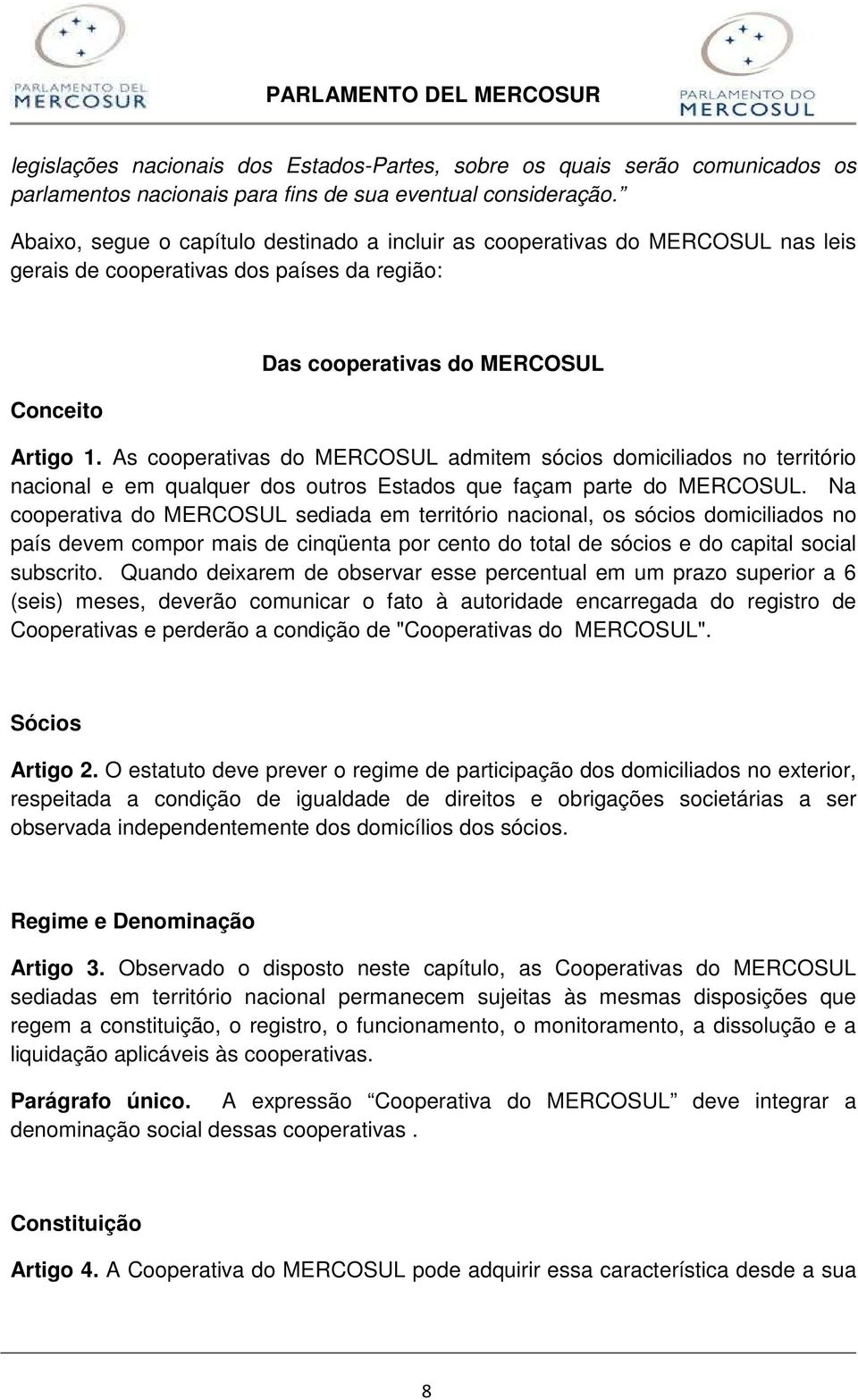 As cooperativas do MERCOSUL admitem sócios domiciliados no território nacional e em qualquer dos outros Estados que façam parte do MERCOSUL.