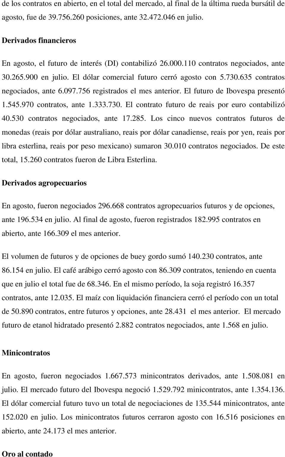 635 contratos negociados, ante 6.097.756 registrados el mes anterior. El futuro de Ibovespa presentó 1.545.970 contratos, ante 1.333.730. El contrato futuro de reais por euro contabilizó 40.