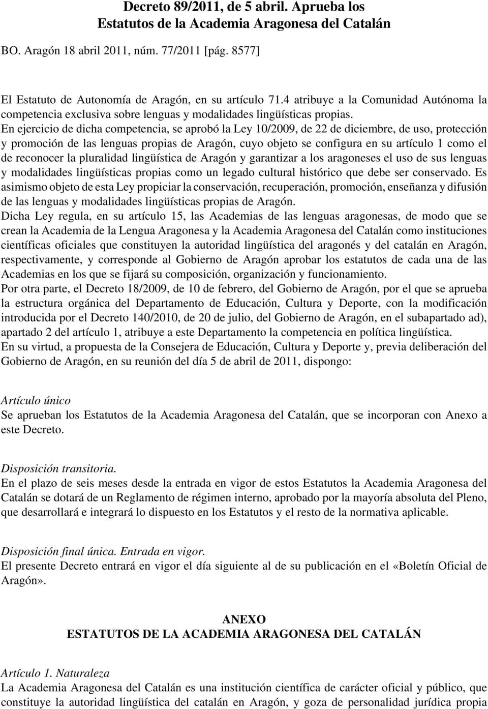 En ejercicio de dicha competencia, se aprobó la Ley 10/2009, de 22 de diciembre, de uso, protección y promoción de las lenguas propias de Aragón, cuyo objeto se configura en su artículo 1 como el de