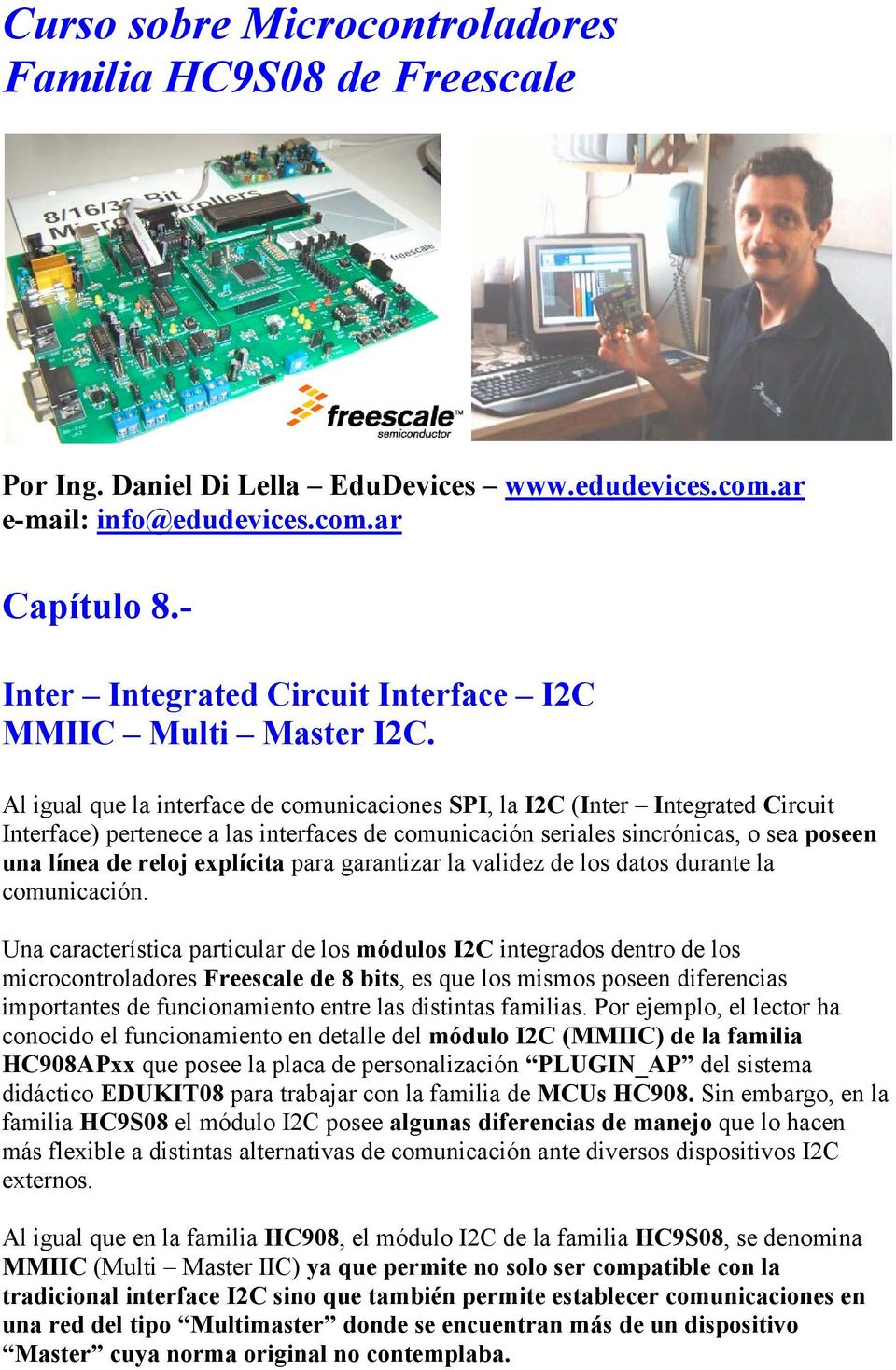 Al igual que la interface de comunicaciones SPI, la I2C (Inter Integrated Circuit Interface) pertenece a las interfaces de comunicación seriales sincrónicas, o sea poseen una línea de reloj explícita