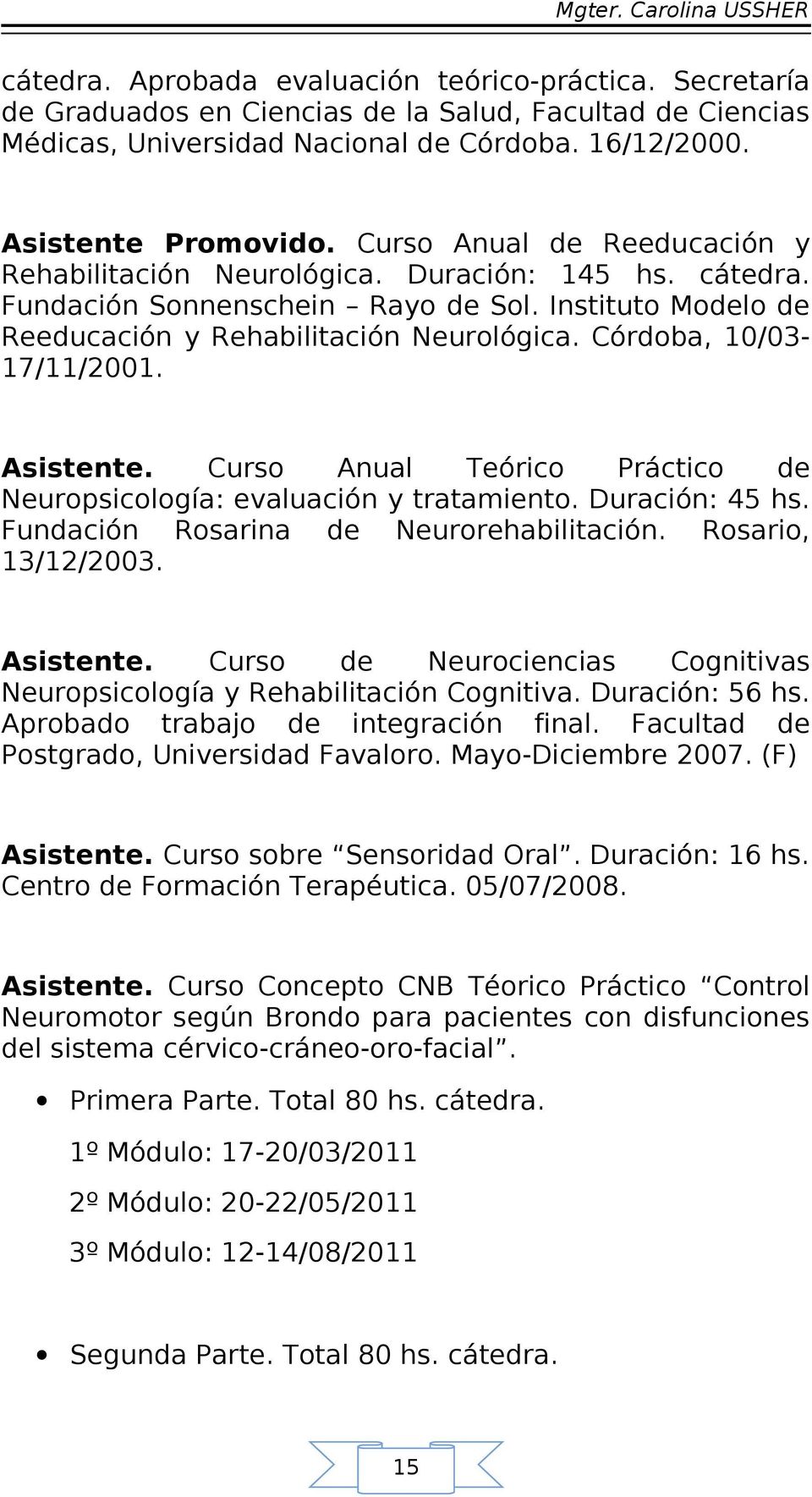 Córdoba, 10/03-17/11/2001. Asistente. Curso Anual Teórico Práctico de Neuropsicología: evaluación y tratamiento. Duración: 45 hs. Fundación Rosarina de Neurorehabilitación. Rosario, 13/12/2003.