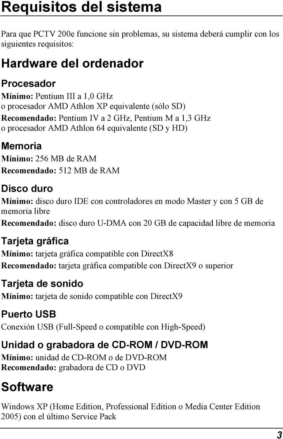 Disco duro Mínimo: disco duro IDE con controladores en modo Master y con 5 GB de memoria libre Recomendado: disco duro U-DMA con 20 GB de capacidad libre de memoria Tarjeta gráfica Mínimo: tarjeta
