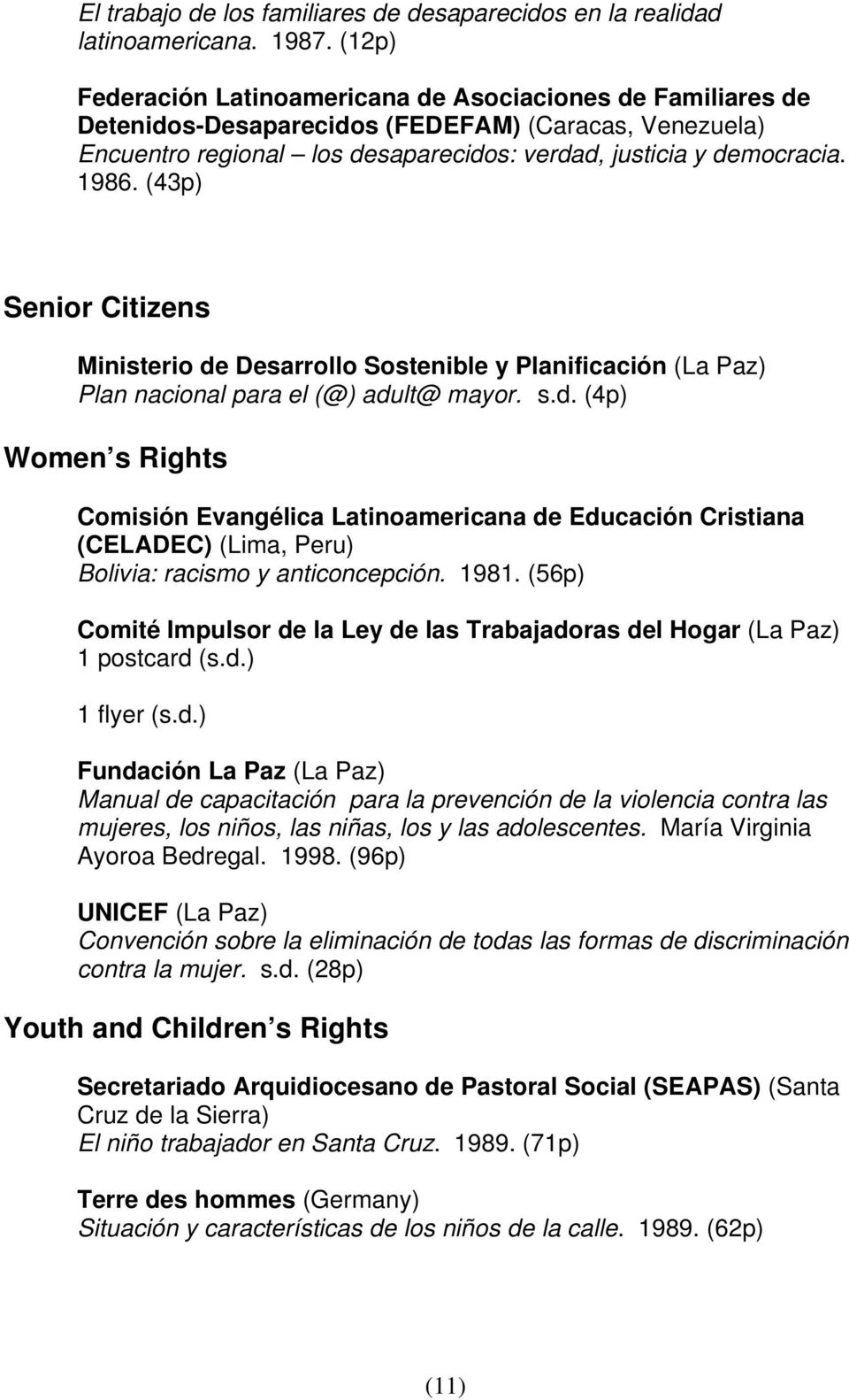 (43p) Senior Citizens Ministerio de Desarrollo Sostenible y Planificación (La Paz) Plan nacional para el (@) adult@ mayor. s.d. (4p) Women s Rights Comisión Evangélica Latinoamericana de Educación Cristiana (CELADEC) (Lima, Peru) Bolivia: racismo y anticoncepción.