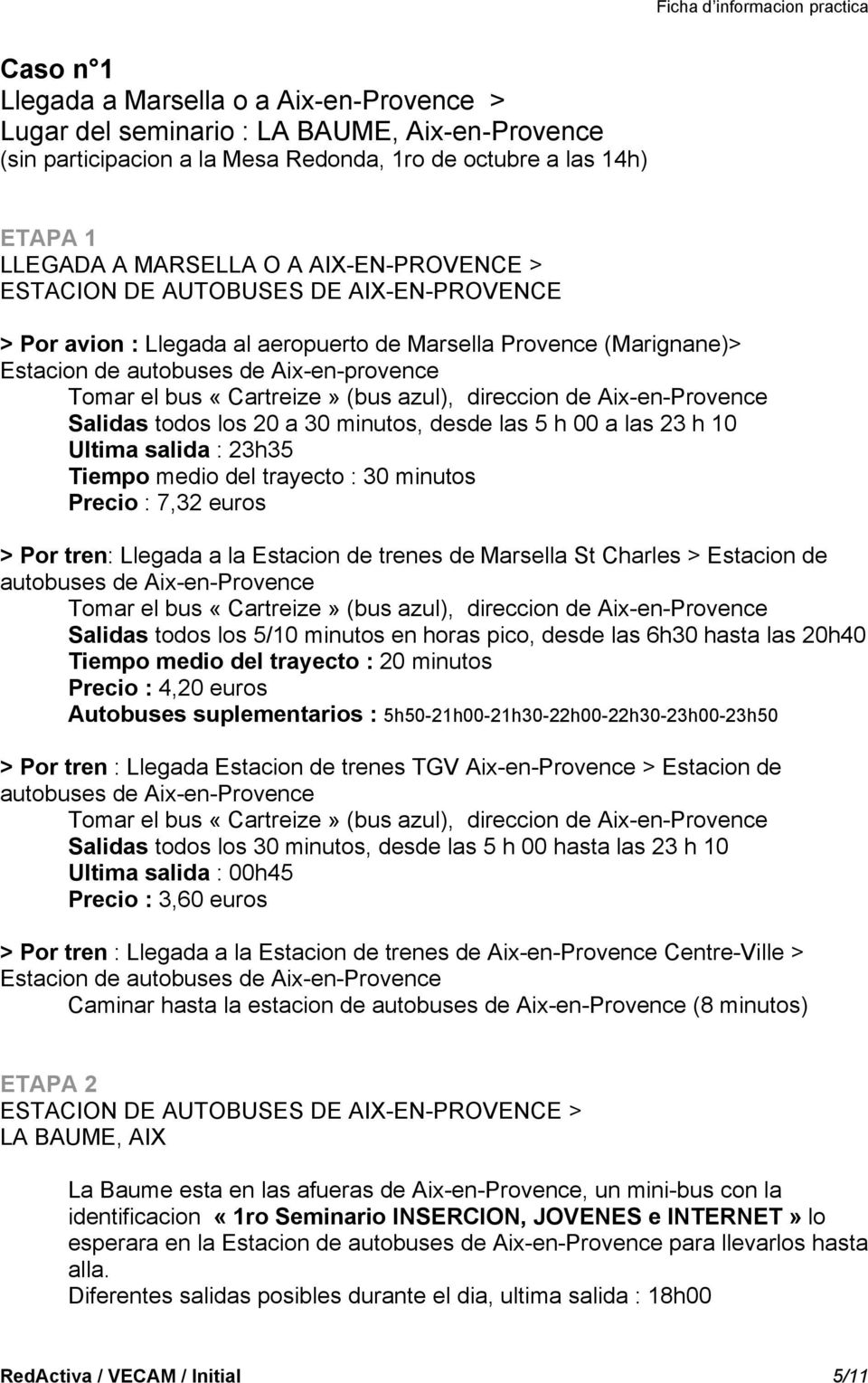 azul), direccion de Aix-en-Provence Salidas todos los 20 a 30 minutos, desde las 5 h 00 a las 23 h 10 Ultima salida : 23h35 Tiempo medio del trayecto : 30 minutos Precio : 7,32 euros > Por tren: