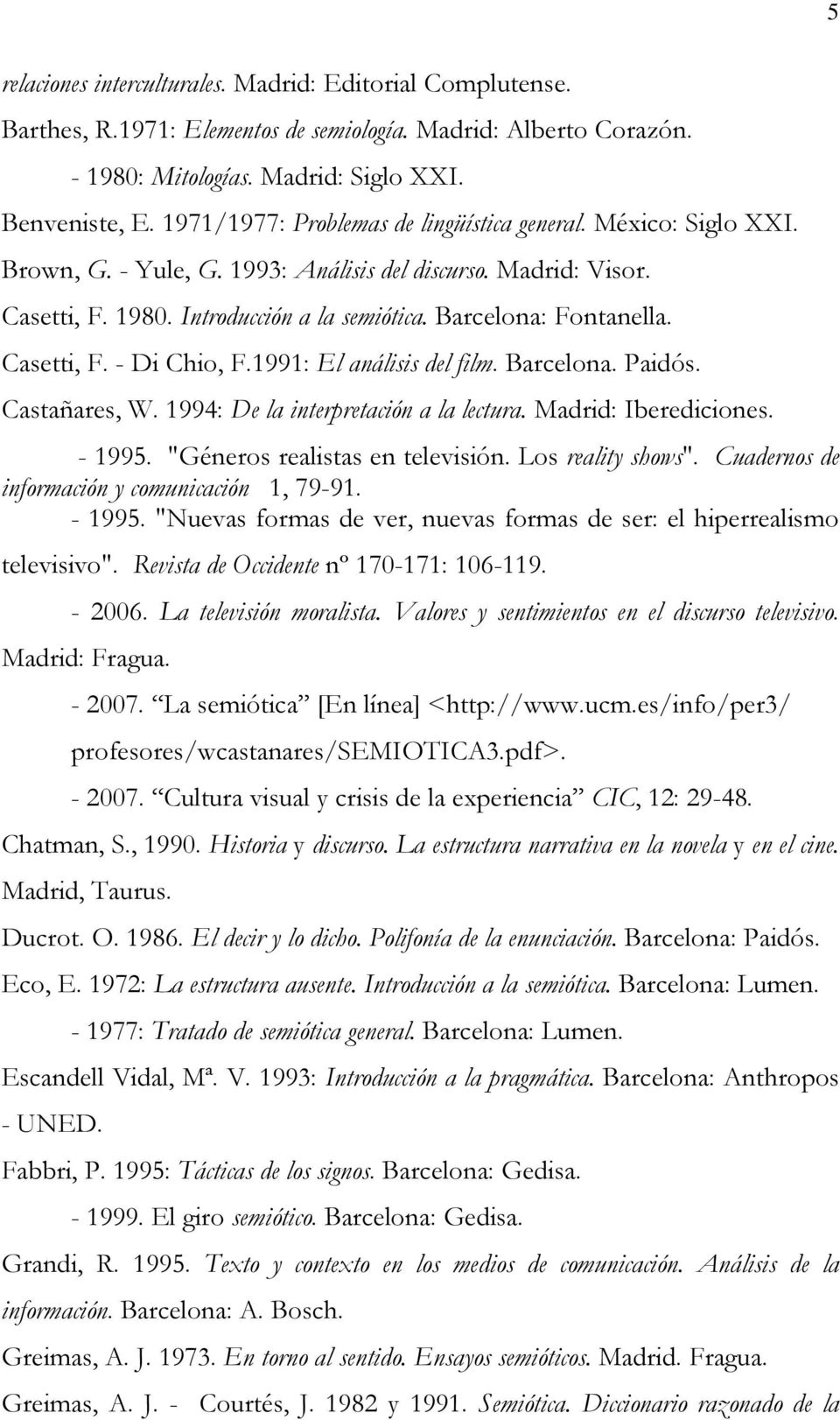 Casetti, F. - Di Chio, F.1991: El análisis del film. Barcelona. Paidós. Castañares, W. 1994: De la interpretación a la lectura. Madrid: Iberediciones. - 1995. "Géneros realistas en televisión.