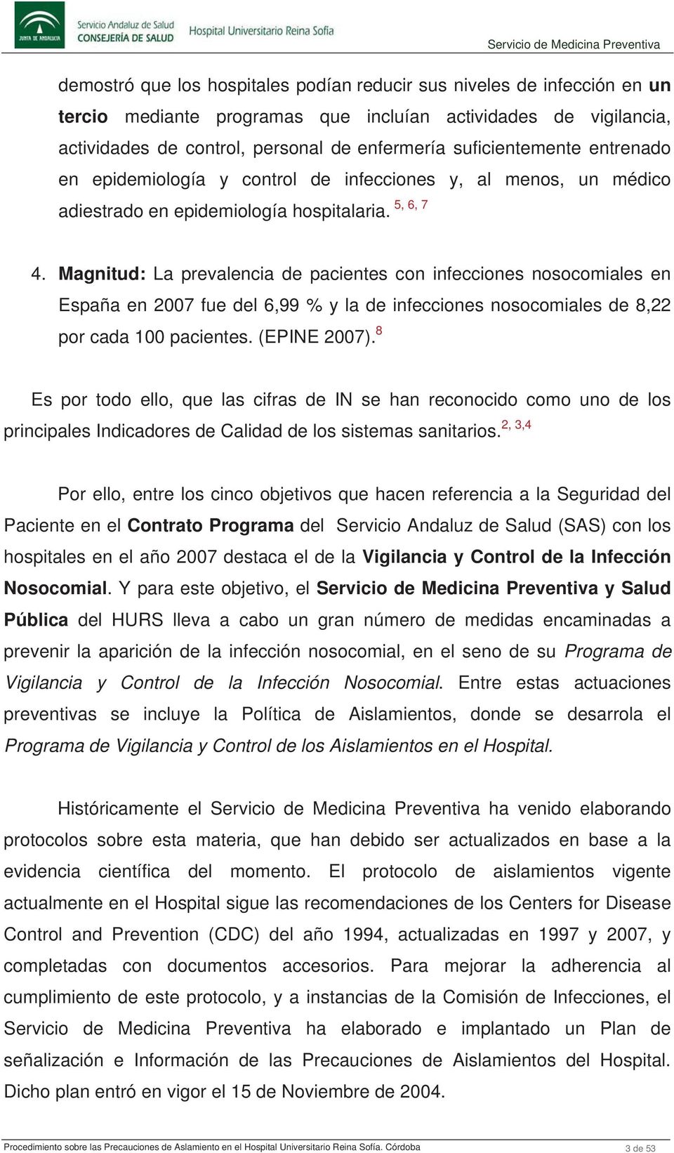 Magnitud: La prevalencia de pacientes con infecciones nosocomiales en España en 2007 fue del 6,99 % y la de infecciones nosocomiales de 8,22 por cada 100 pacientes. (EPINE 2007).