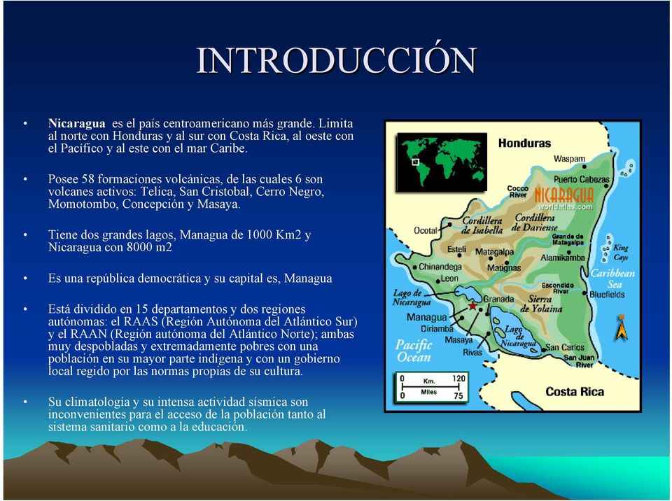 Tiene dos grandes lagos, Managua de 1000 Km2 y Nicaragua con 8000 m2 Es una república democrática y su capital es, Managua Está dividido en 15 departamentos y dos regiones autónomas: el RAAS (Región