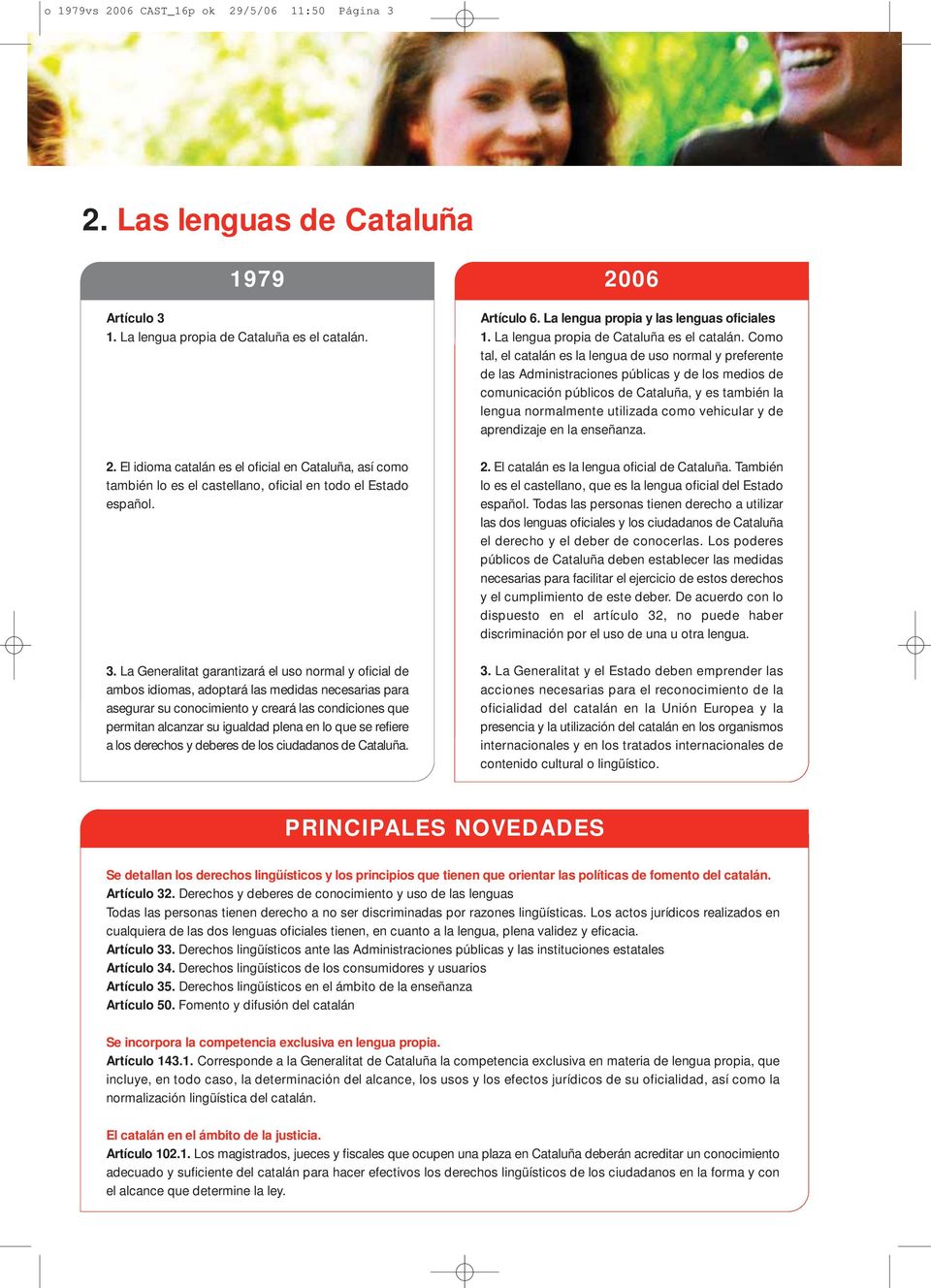 en lo que se refiere a los derechos y deberes de los ciudadanos de Cataluña. 2006 Artículo 6. La lengua propia y las lenguas oficiales 1. La lengua propia de Cataluña es el catalán.