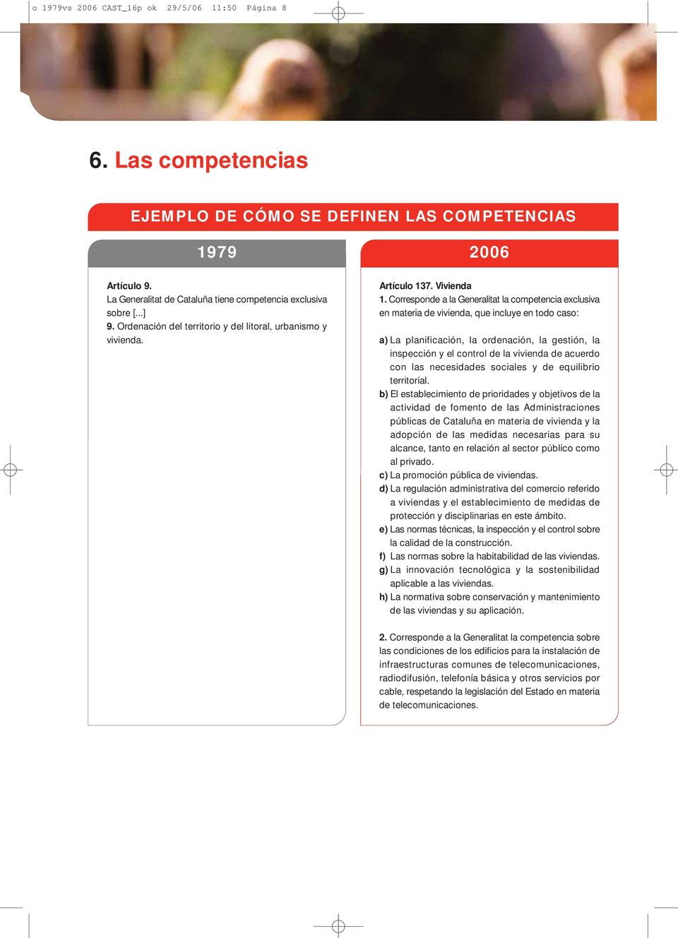 Corresponde a la Generalitat la competencia exclusiva en materia de vivienda, que incluye en todo caso: a) La planificación, la ordenación, la gestión, la inspección y el control de la vivienda de