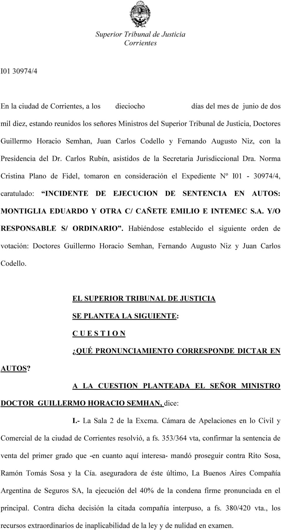 Norma Cristina Plano de Fidel, tomaron en consideración el Expediente Nº I01-30974/4, caratulado: INCIDENTE DE EJECUCION DE SENTENCIA EN AUTOS: MONTIGLIA EDUARDO Y OTRA C/ CAÑETE EMILIO E INTEMEC S.A. Y/O RESPONSABLE S/ ORDINARIO.