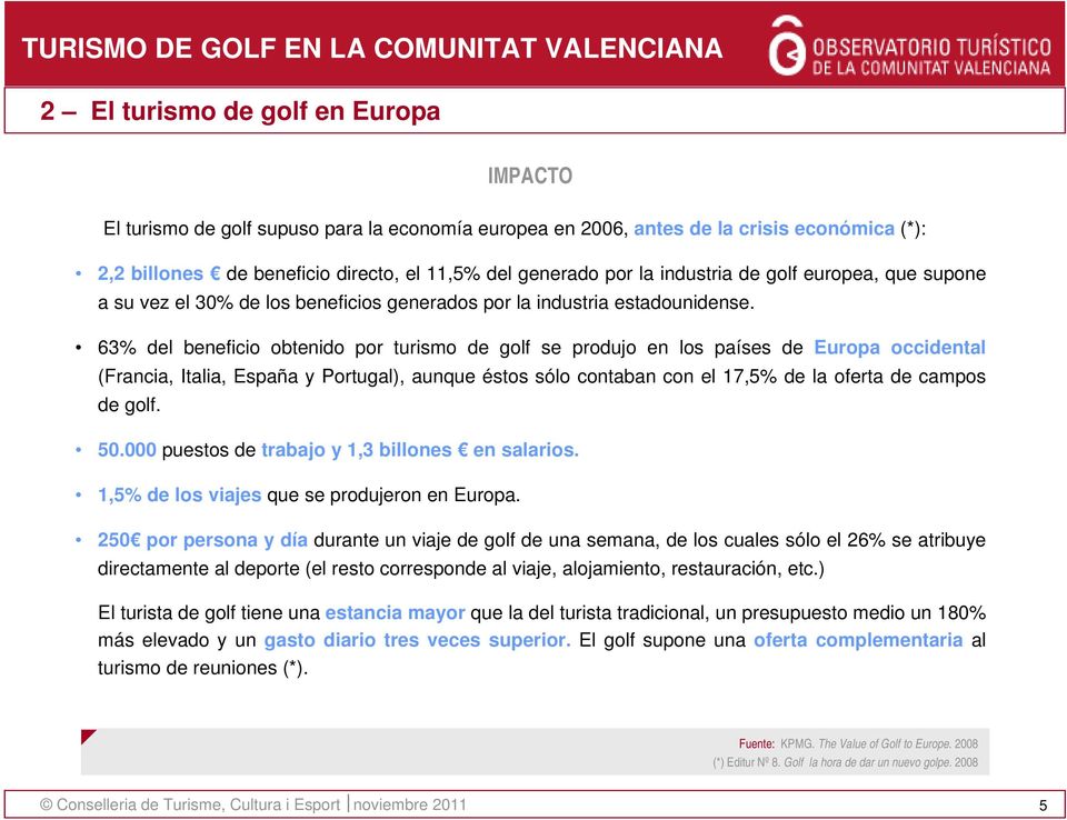 6% del beneficio obtenido por turismo de golf se produjo en los países de Europa occidental (Francia, Italia, España y Portugal), aunque éstos sólo contaban con el 7,% de la oferta de campos de golf.