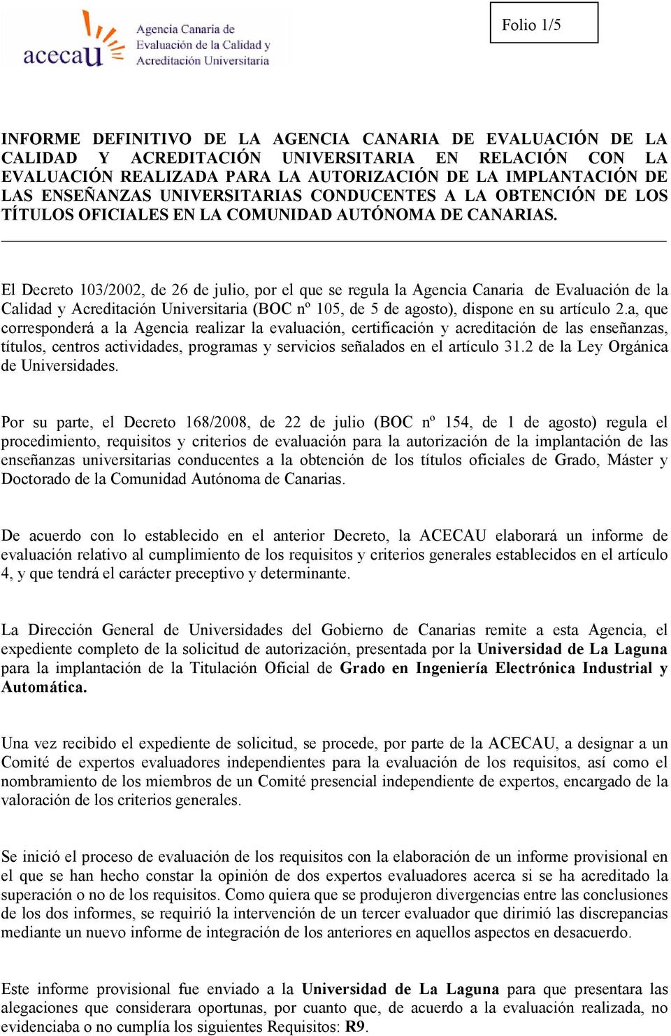 El Decreto 103/2002, de 26 de julio, por el que se regula la Agencia Canaria de Evaluación de la Calidad y Acreditación Universitaria (BOC nº 105, de 5 de agosto), dispone en su artículo 2.