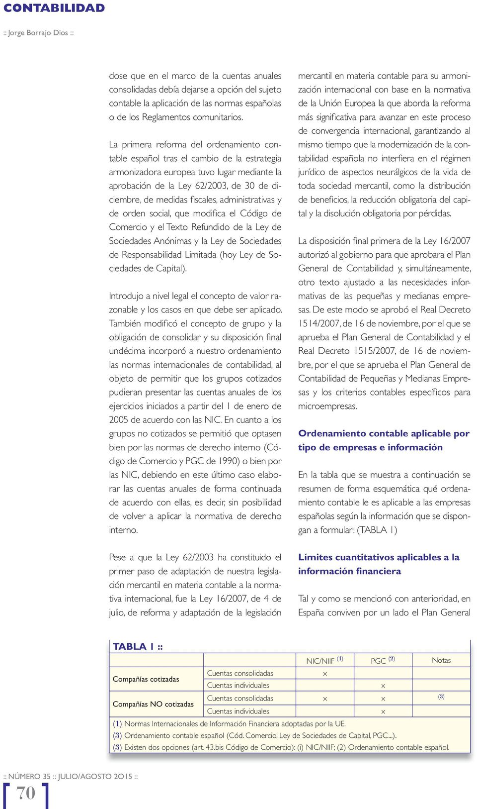 La primera reforma del ordenamiento contable español tras el cambio de la estrategia armonizadora europea tuvo lugar mediante la aprobación de la Ley 62/2003, de 30 de diciembre, de medidas fi