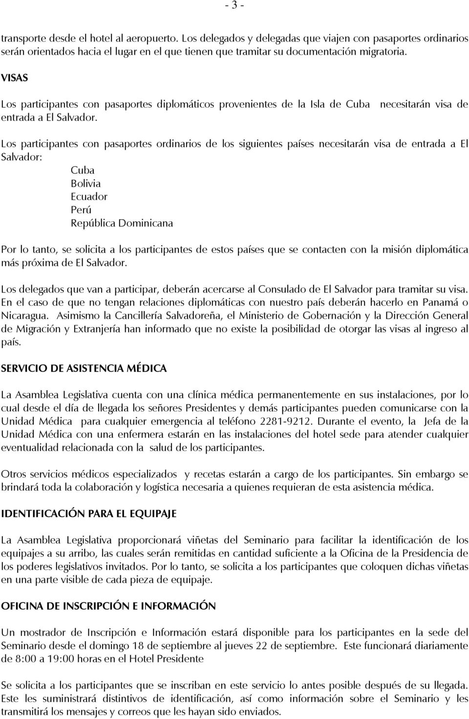 Los participantes con pasaportes ordinarios de los siguientes países necesitarán visa de entrada a El Salvador: Cuba Bolivia Ecuador Perú República Dominicana Por lo tanto, se solicita a los