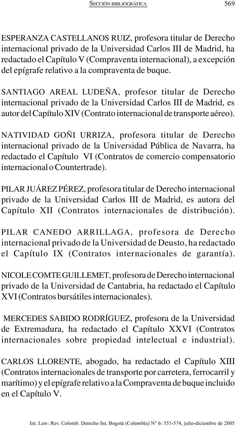 SANTIAGO AREAL LUDEÑA, profesor titular de Derecho internacional privado de la Universidad Carlos III de Madrid, es autor del Capítulo XIV (Contrato internacional de transporte aéreo).