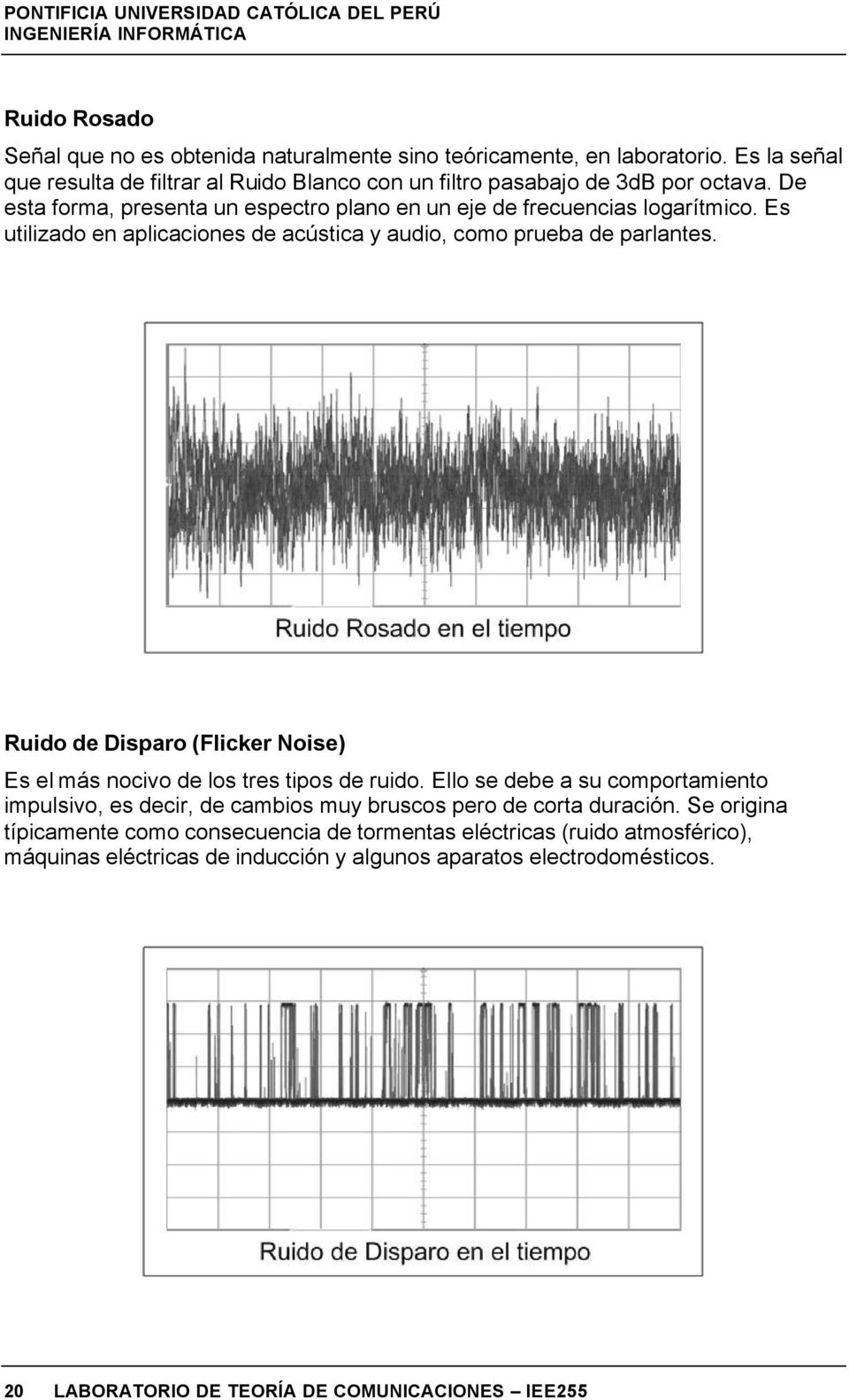 Ruido de Disparo (Flicker Noise) Es el más nocivo de los tres tipos de ruido. Ello se debe a su comportamiento impulsivo, es decir, de cambios muy bruscos pero de corta duración.