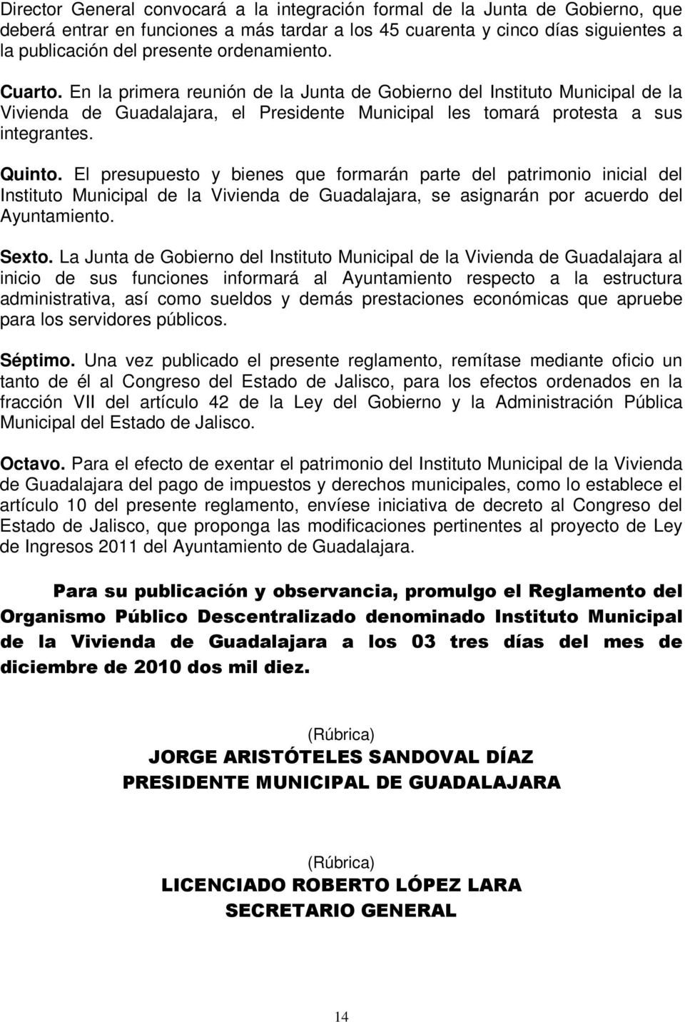 El presupuesto y bienes que formarán parte del patrimonio inicial del Instituto Municipal de la Vivienda de Guadalajara, se asignarán por acuerdo del Ayuntamiento. Sexto.