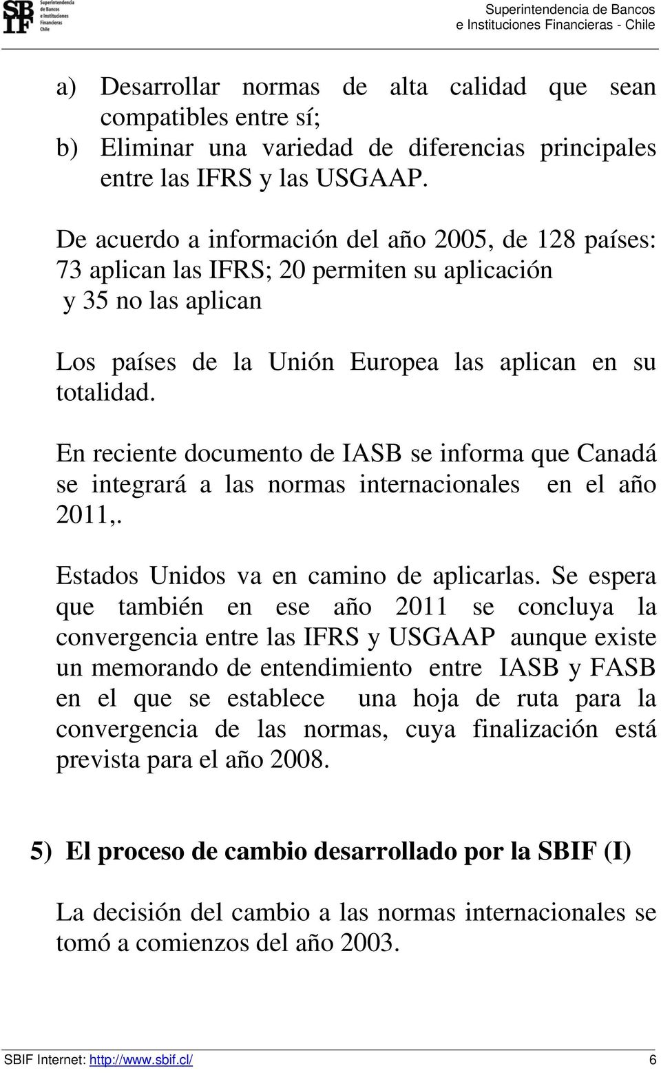 En reciente documento de IASB se informa que Canadá se integrará a las normas internacionales en el año 2011,. Estados Unidos va en camino de aplicarlas.