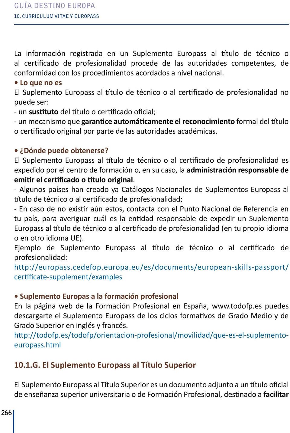 Lo que no es El Suplemento Europass al título de técnico o al certificado de profesionalidad no puede ser: - un sustituto del título o certificado oficial; - un mecanismo que garantice