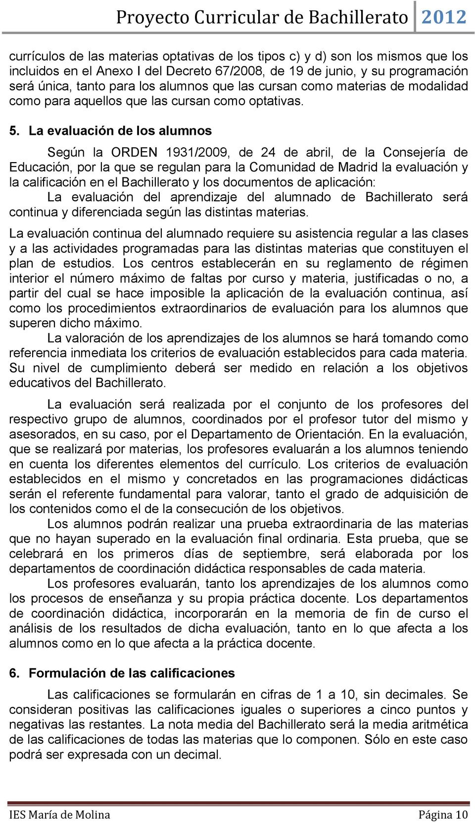 La evaluación de los alumnos Según la ORDEN 1931/2009, de 24 de abril, de la Consejería de Educación, por la que se regulan para la Comunidad de Madrid la evaluación y la calificación en el