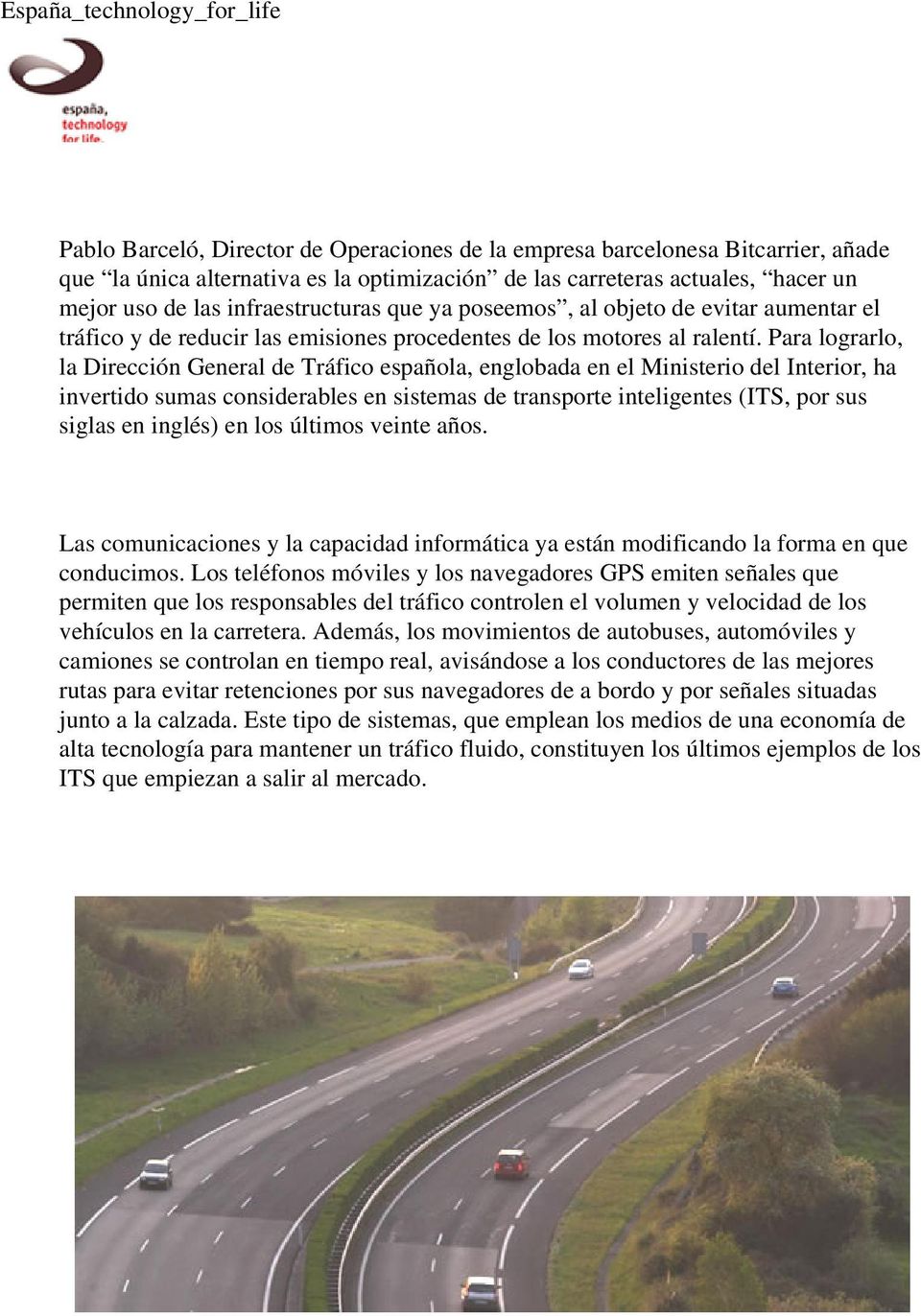 Para lograrlo, la Dirección General de Tráfico española, englobada en el Ministerio del Interior, ha invertido sumas considerables en sistemas de transporte inteligentes (ITS, por sus siglas en