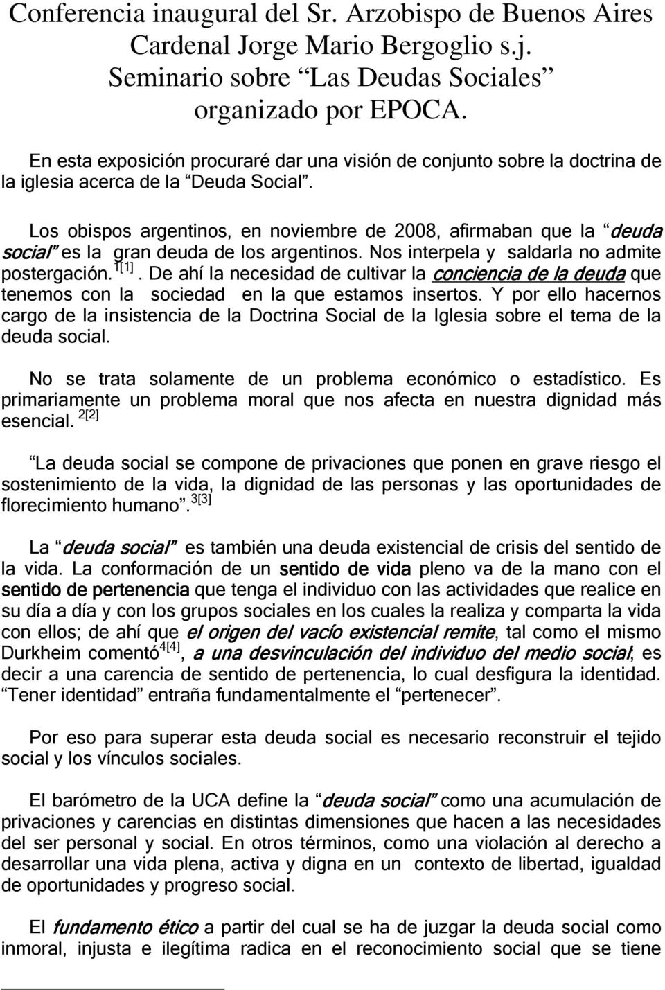 Los obispos argentinos, en noviembre de 2008, afirmaban que la deuda social es la gran deuda de los argentinos. Nos interpela y saldarla no admite postergación. 1[1].