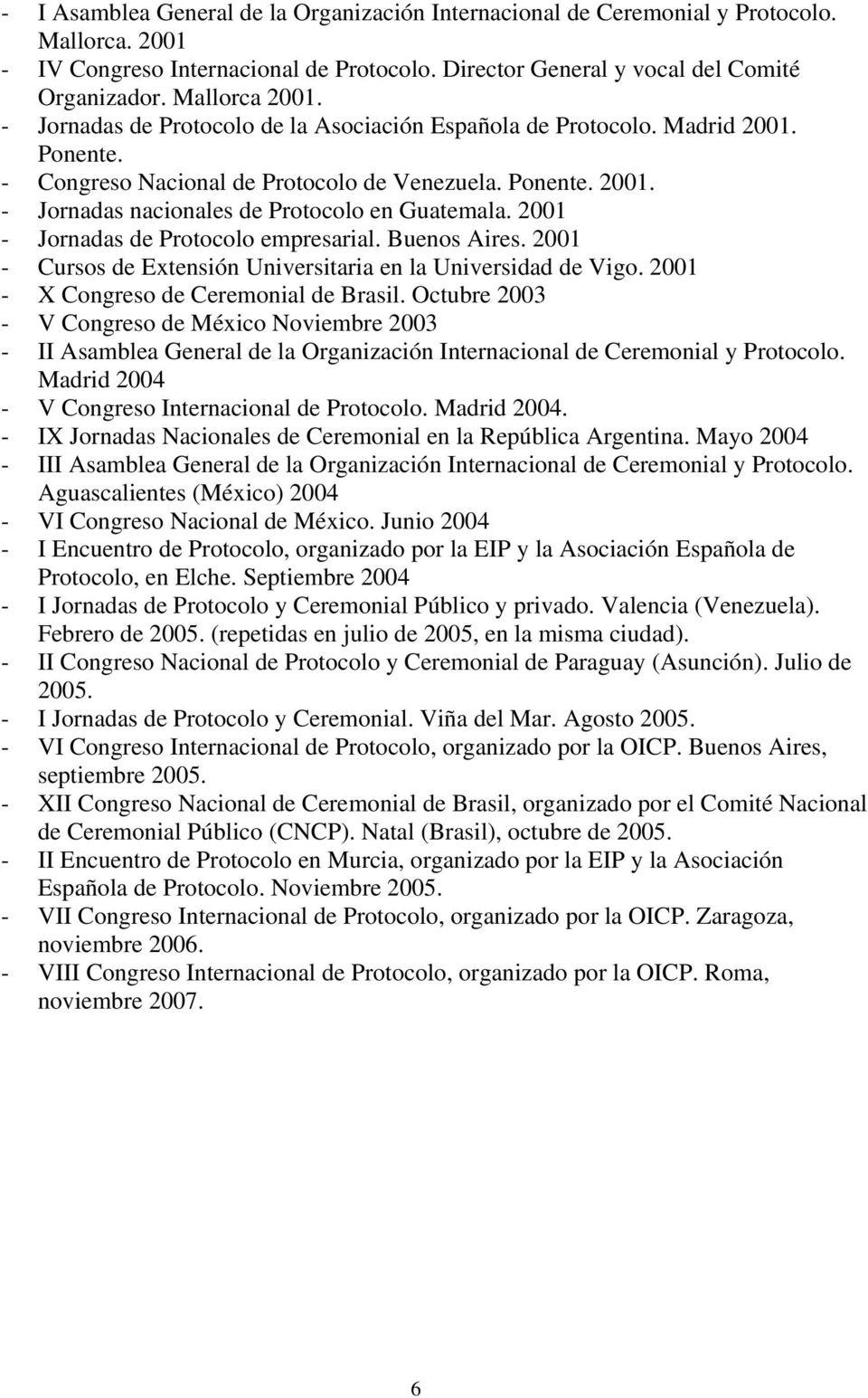 2001 - Jornadas de Protocolo empresarial. Buenos Aires. 2001 - Cursos de Extensión Universitaria en la Universidad de Vigo. 2001 - X Congreso de Ceremonial de Brasil.
