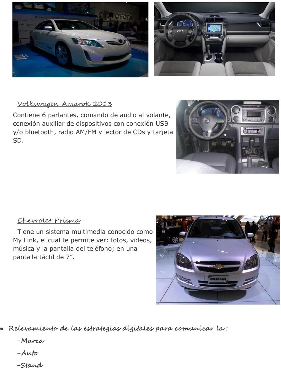 Chevrolet Prisma Tiene un sistema multimedia conocido como My Link, el cual te permite ver: fotos, videos,