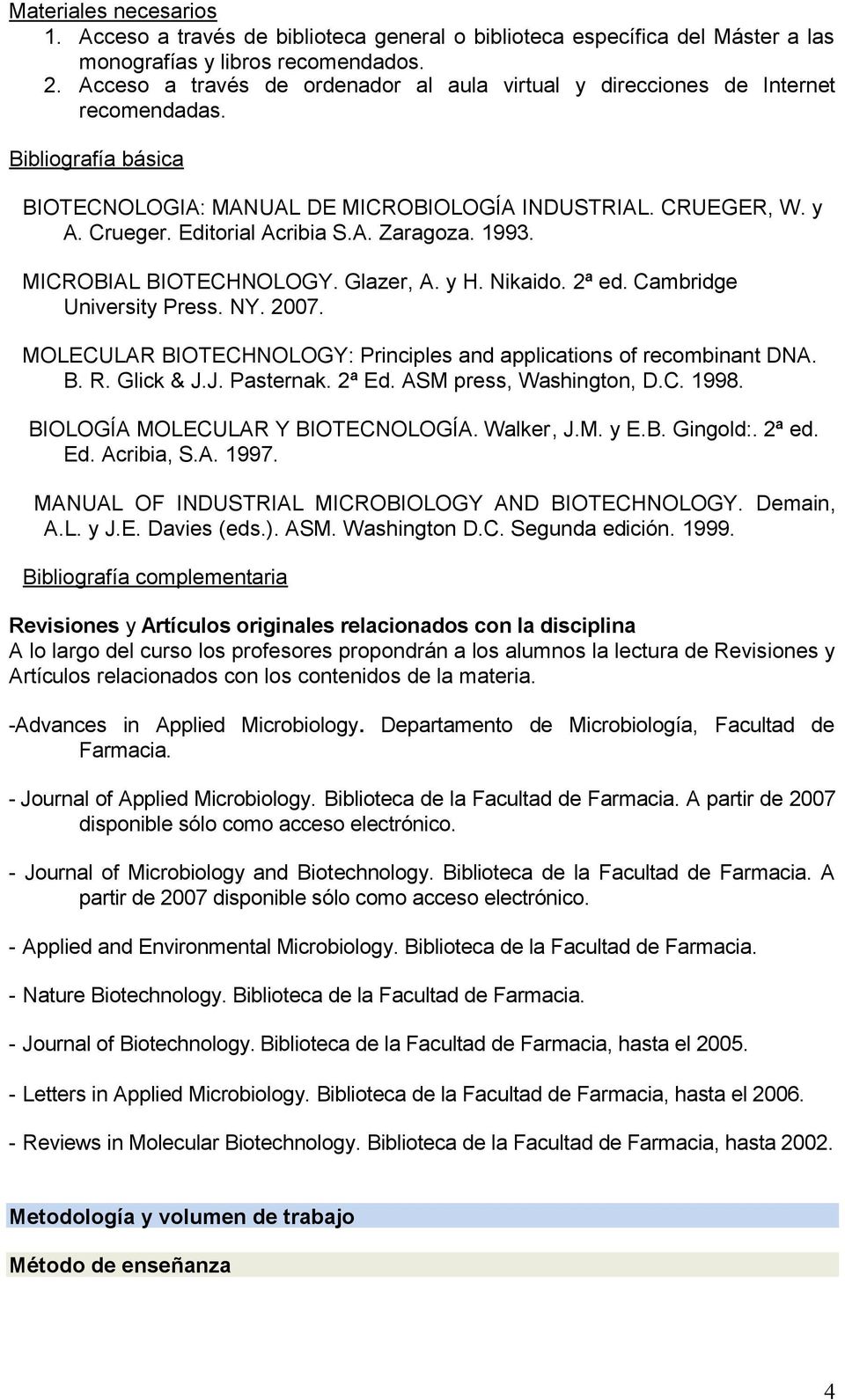 Editorial Acribia S.A. Zaragoza. 1993. MICROBIAL BIOTECHNOLOGY. Glazer, A. y H. Nikaido. 2ª ed. Cambridge University Press. NY. 2007.