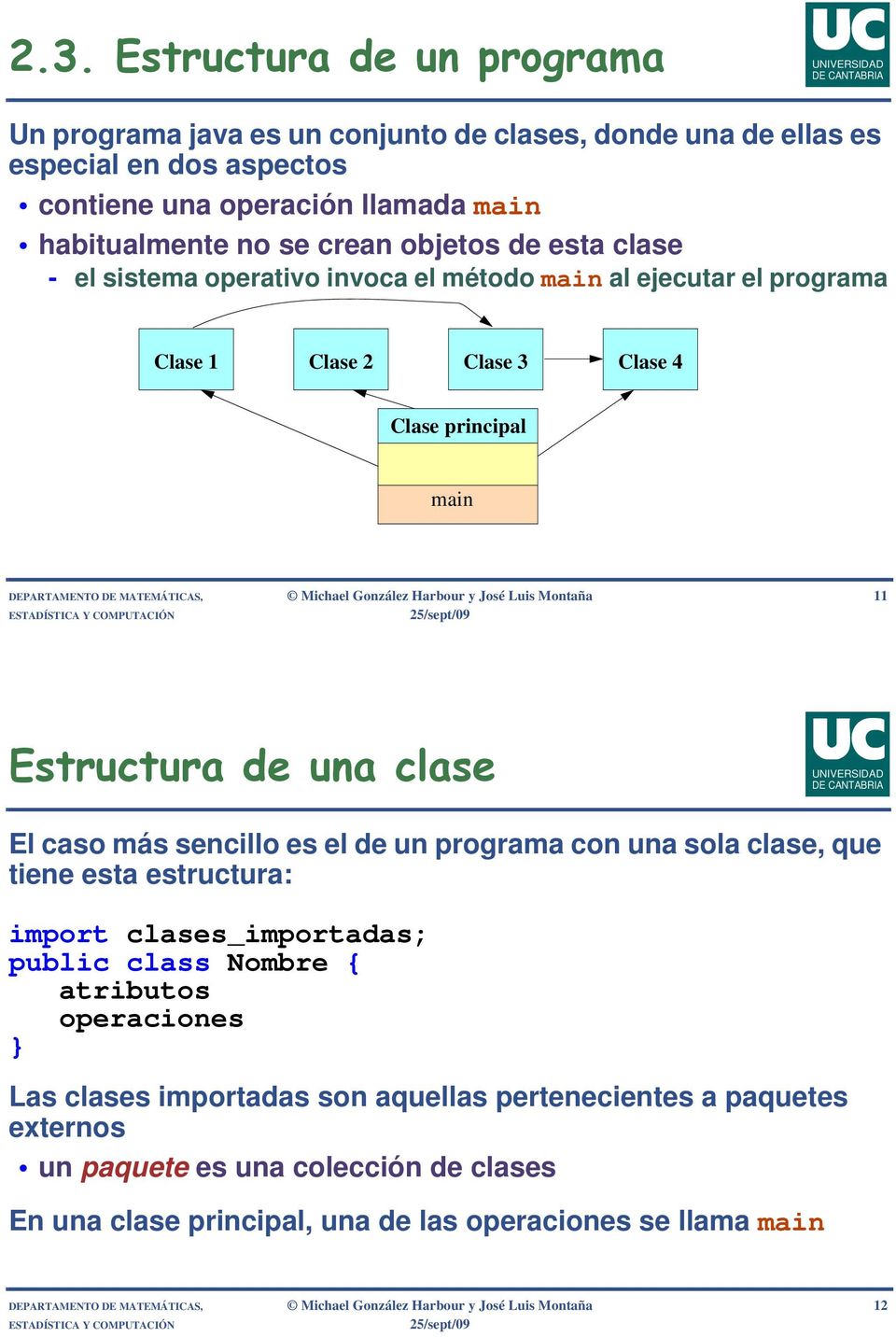 Montaña 11 Estructura de una clase El caso más sencillo es el de un programa con una sola clase, que tiene esta estructura: import clases_importadas; public class Nombre { atributos operaciones } Las