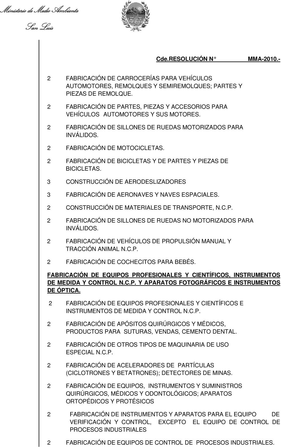 CONSTRUCCIÓN DE AERODESLIZADORES FABRICACIÓN DE AERONAVES Y NAVES ESPACIALES. CONSTRUCCIÓN DE MATERIALES DE TRANSPORTE, N.C.P. FABRICACIÓN DE SILLONES DE RUEDAS NO MOTORIZADOS PARA INVÁLIDOS.