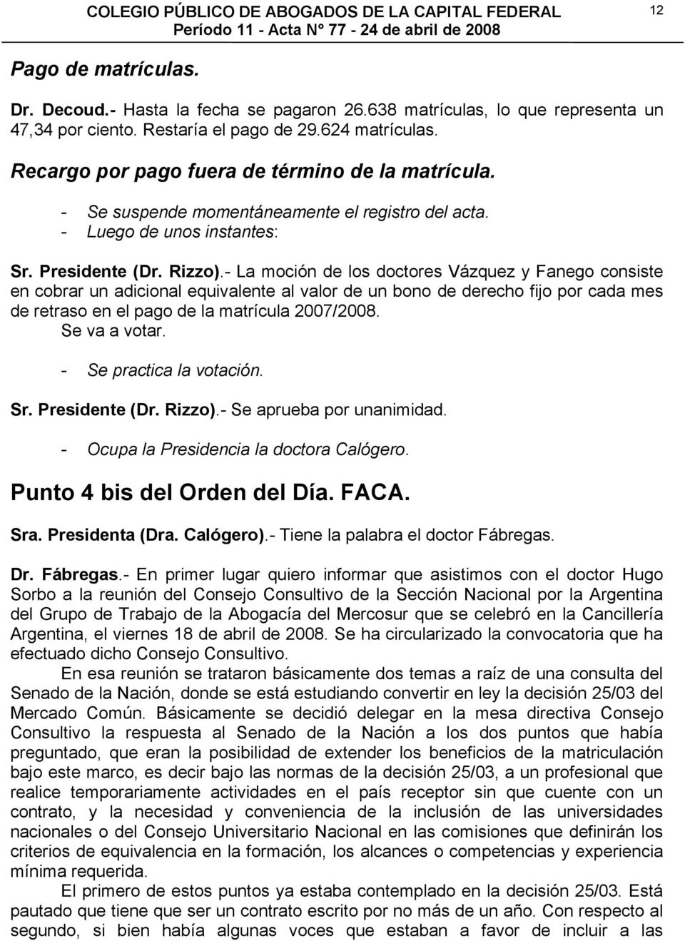 - La moción de los doctores Vázquez y Fanego consiste en cobrar un adicional equivalente al valor de un bono de derecho fijo por cada mes de retraso en el pago de la matrícula 2007/2008.