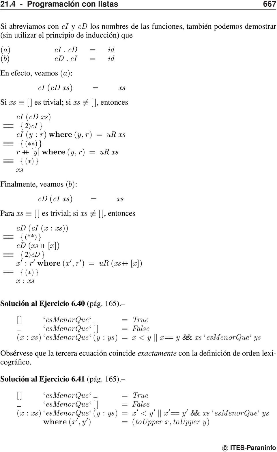 Finalmente, veamos (b): cd (ci xs) = xs Para xs [ ] es trivial; si xs [ ], entonces cd (ci (x : xs)) { (**) } cd (xs ++ [x]) { 2)cD } x : r where (x, r ) = ur (xs ++ [x]) { ( ) } x : xs Solución al