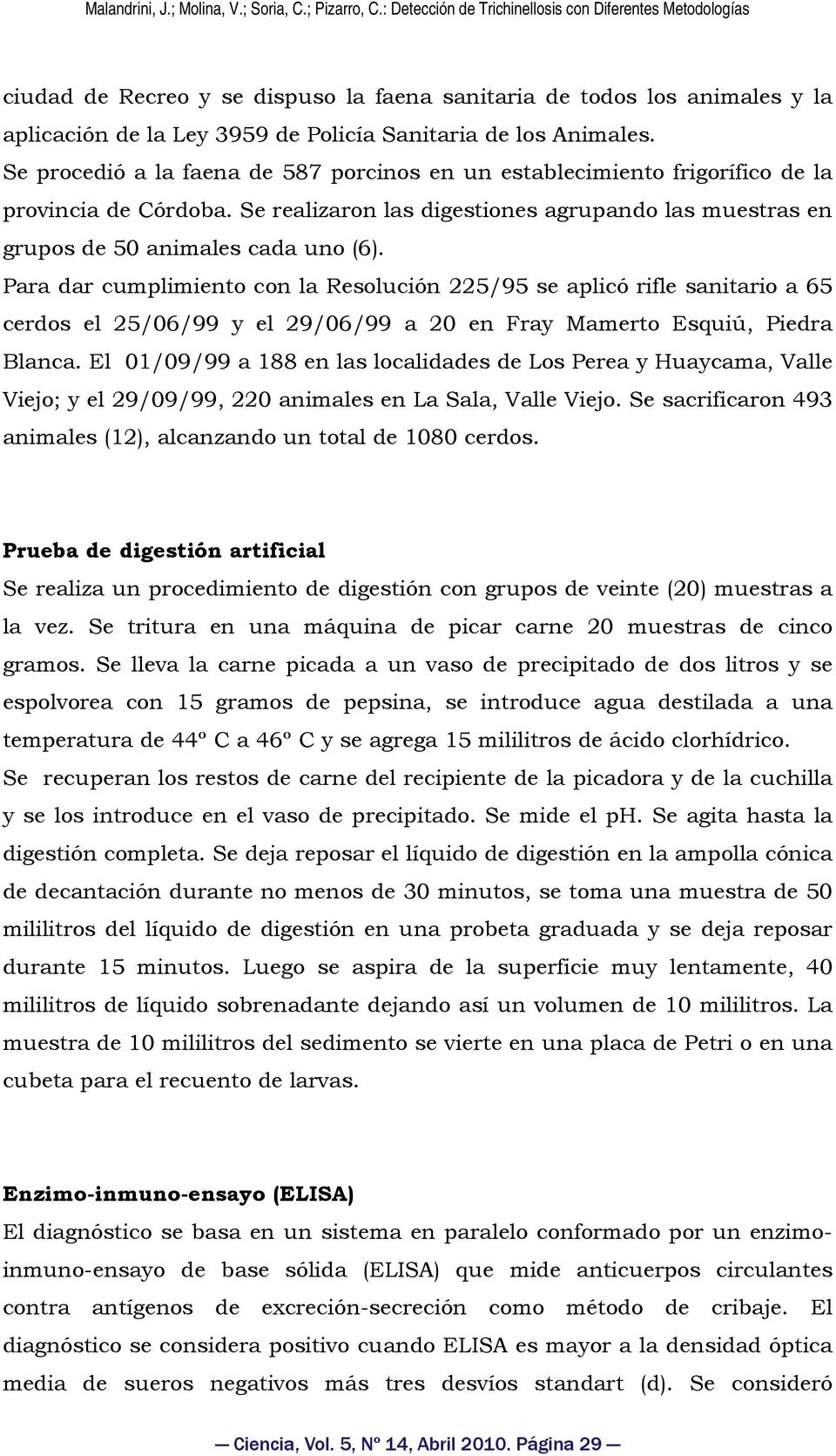 Para dar cumplimiento con la Resolución 225/95 se aplicó rifle sanitario a 65 cerdos el 25/06/99 y el 29/06/99 a 20 en Fray Mamerto Esquiú, Piedra Blanca.