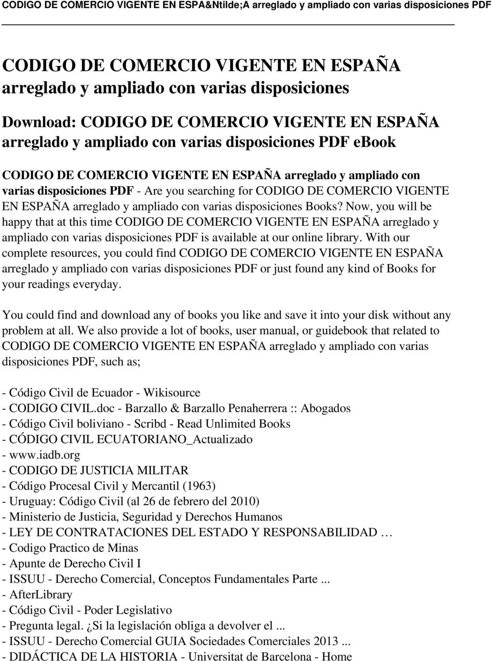 Now, you will be happy that at this time CODIGO DE COMERCIO VIGENTE EN ESPAÑA arreglado y ampliado con varias disposiciones PDF is available at our online library.