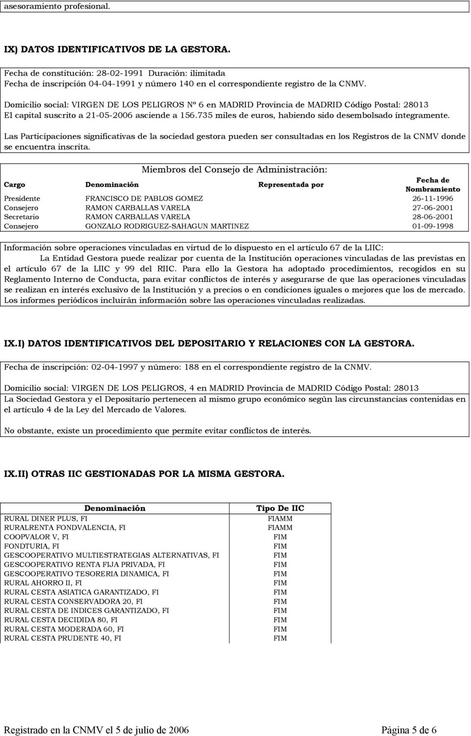 Domicilio social: VIRGEN DE LOS PELIGROS Nº 6 en MADRID Provincia de MADRID Código Postal: 28013 El capital suscrito a 21-05-2006 asciende a 156.