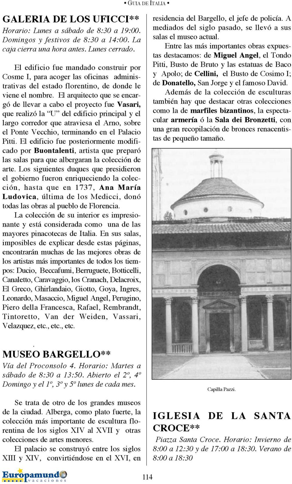 El arquitecto que se encargó de llevar a cabo el proyecto fue Vasari, que realizó la U del edificio principal y el largo corredor que atraviesa el Arno, sobre el Ponte Vecchio, terminando en el