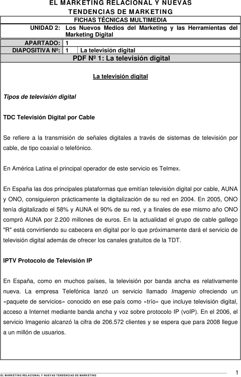 En España las dos principales plataformas que emitían televisión digital por cable, AUNA y ONO, consiguieron prácticamente la digitalización de su red en 2004.